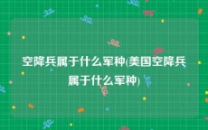 空降兵属于什么军种(美国空降兵属于什么军种)