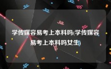 学传媒容易考上本科吗(学传媒容易考上本科吗女生)