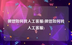 微信如何找人工客服(微信如何转人工客服)