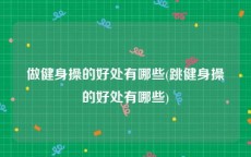 做健身操的好处有哪些(跳健身操的好处有哪些)