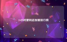24小时便利店加盟排行榜