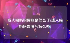 成人喝奶粉胃胀是怎么了(成人喝奶粉胃胀气怎么办)