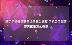 换了手机微信聊天记录怎么恢复 手机丢了微信聊天记录怎么恢复