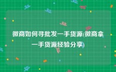 微商如何寻批发一手货源(微商拿一手货源经验分享)