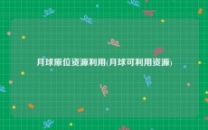 月球原位资源利用(月球可利用资源)