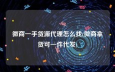 微商一手货源代理怎么找(微商拿货可一件代发)