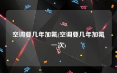 空调要几年加氟(空调要几年加氟一次)