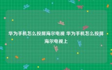 华为手机怎么投屏海尔电视 华为手机怎么投屏海尔电视上