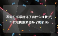 发电机涨紧器坏了有什么症状(汽车发电机涨紧器坏了的表现)