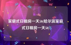 家庭式日租房一天50(哈尔滨家庭式日租房一天50)