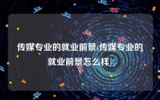 传媒专业的就业前景(传媒专业的就业前景怎么样)