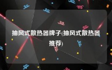 抽风式散热器牌子(抽风式散热器推荐)