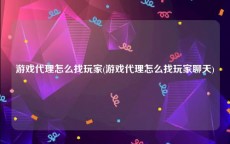 游戏代理怎么找玩家(游戏代理怎么找玩家聊天)