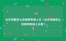 台式电脑怎么投屏到电视上去〈台式电脑怎么投屏到电视上去看〉