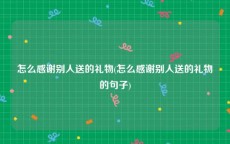 怎么感谢别人送的礼物(怎么感谢别人送的礼物的句子)