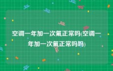 空调一年加一次氟正常吗(空调一年加一次氟正常吗吗)