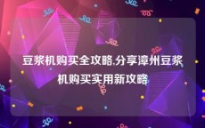 豆浆机购买全攻略,分享漳州豆浆机购买实用新攻略