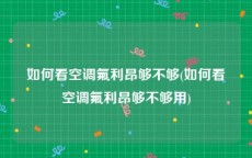 如何看空调氟利昂够不够(如何看空调氟利昂够不够用)