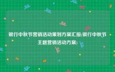 银行中秋节营销活动策划方案汇报(银行中秋节主题营销活动方案)