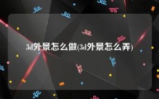 3d外景怎么做(3d外景怎么弄)
