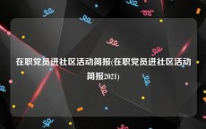 在职党员进社区活动简报(在职党员进社区活动简报2021)