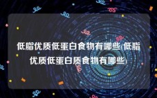 低脂优质低蛋白食物有哪些(低脂优质低蛋白质食物有哪些)
