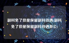 副科免了但是保留副科待遇(副科免了但是保留副科待遇参公)