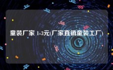 童装厂家 1-3元(厂家直销童装工厂)