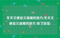冬天又便宜又温暖的地方(冬天又便宜又温暖的地方 除了宾馆)