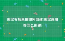 淘宝专场直播如何创建(淘宝直播券怎么创建)