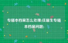 专插本档案怎么处理(往届生专插本档案问题)