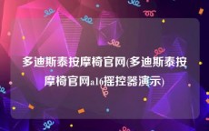 多迪斯泰按摩椅官网(多迪斯泰按摩椅官网a16摇控器演示)