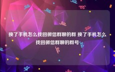 换了手机怎么找回微信群聊的群 换了手机怎么找回微信群聊的群号