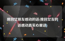 挽回女朋友感动的话(挽回女友的话感动真实心里话)
