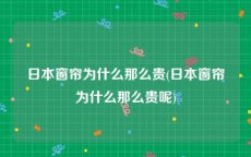 日本窗帘为什么那么贵(日本窗帘为什么那么贵呢)