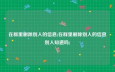 在群里删除别人的信息(在群里删除别人的信息别人知道吗)