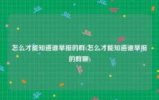 怎么才能知道谁举报的群(怎么才能知道谁举报的群聊)