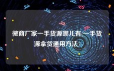微商厂家一手货源哪儿有(一手货源拿货通用方法)