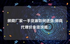 微商厂家一手货源如何进货(微商代理价拿货攻略)