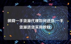 微商一手货源代理如何进货(一手货源进货实用教程)