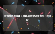 有商家资源做什么赚钱(有商家资源做什么赚钱呢)