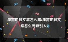 卖莆田鞋文案怎么写(卖莆田鞋文案怎么写吸引人)