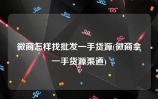 微商怎样找批发一手货源(微商拿一手货源渠道)