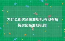 为什么都买顶吸油烟机(有没有后悔买顶吸油烟机的)