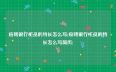 应聘银行柜员的特长怎么写(应聘银行柜员的特长怎么写简历)