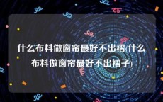 什么布料做窗帘最好不出褶(什么布料做窗帘最好不出褶子)