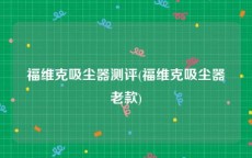 福维克吸尘器测评(福维克吸尘器老款)