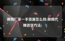 微商厂家一手货源怎么找(微商代理进货方法)