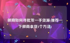 微商如何寻批发一手货源(推荐一下微商拿货4个方法)