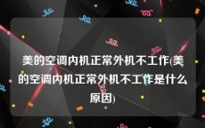 美的空调内机正常外机不工作(美的空调内机正常外机不工作是什么原因)